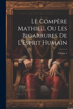 Paperback Le Compère Mathieu, Ou Les Bigarrures De L'Esprit Humain; Volume 4 [French] Book