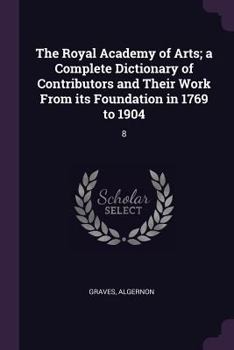 Paperback The Royal Academy of Arts; a Complete Dictionary of Contributors and Their Work From its Foundation in 1769 to 1904: 8 Book