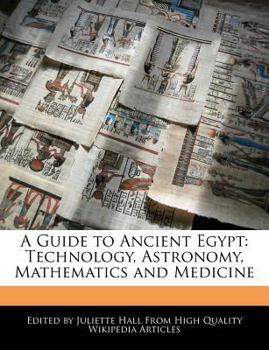 A Guide to Ancient Egypt : Technology, Astronomy, Mathematics and Medicine