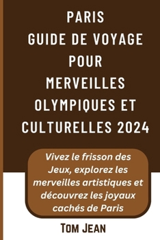 Paperback PARIS Guide de voyage pour Merveilles olympiques et culturelles 2024: Vivez le frisson des Jeux, explorez les merveilles artistiques et découvrez les [French] Book