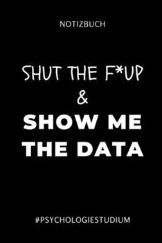 NOTIZBUCH SHUT THE F* UP & SHOW ME THE DATA #PSYCHOLOGIESTUDIUM: A5 Studienplaner für Psychologie Studenten | zukünftige Psychologen | zum ... | witzige Geschenkidee (German Edition)