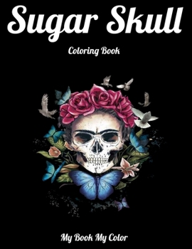 Sugar Skull Coloring Book My Book My Color: Best Coloring Book with Beautiful Gothic Women,Fun Skull Designs and Easy Patterns for Relaxation