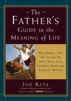 Hardcover The Father's Guide to the Meaning of Life: What Being a Dad Has Taught Me about Hope, Love, Patience, Pride, and Everyday Wonder Book