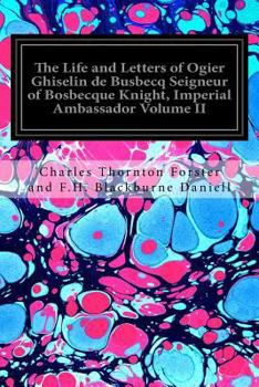 Paperback The Life and Letters of Ogier Ghiselin de Busbecq Seigneur of Bosbecque Knight, Imperial Ambassador Volume II Book