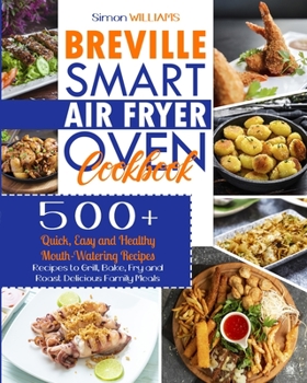 Paperback Breville Smart Air Fryer Oven Cookbook: 500+ Quick, Easy and Healthy Mouth-Watering Recipes to Grill, Bake, Fry and Roast Delicious Family Meals. Book