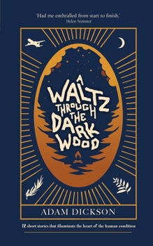 A Waltz Through The Dark Wood: 12 short stories that illuminate the heart of the human condition