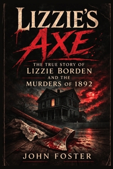 Lizzie's Axe: The True Story of Lizzie Borden and the Murders of 1892