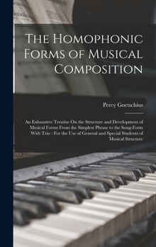 Hardcover The Homophonic Forms of Musical Composition: An Exhaustive Treatise On the Structure and Development of Musical Forms From the Simplest Phrase to the Book