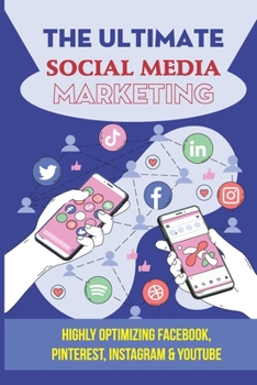 Paperback The Ultimate Social Media Marketing: Highly Optimizing Facebook, Pinterest, Instagram & Youtube: How Do I Promote My Business On Social Media Book