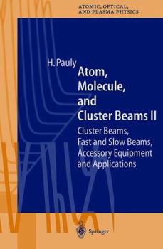Atom, Molecule, and Cluster Beams II: Cluster Beams, Fast and Slow Beams, Accessory Equipment, and Applications - Book #32 of the Springer Series on Atomic, Optical, and Plasma Physics