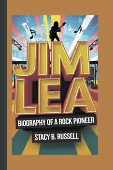 JIM LEA: BIOGRAPHY OF A ROCK PIONEER