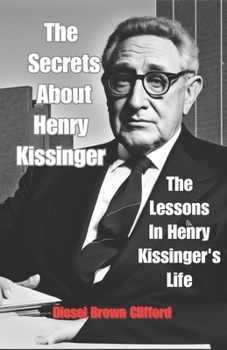 Paperback The Secrets About Henry Kissinger: The Lessons In Henry Kissinger's Life Book