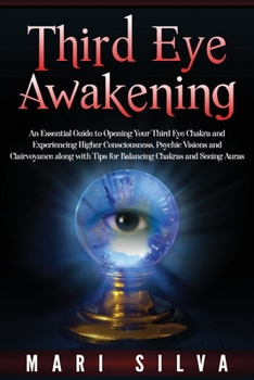 Paperback Third Eye Awakening: An Essential Guide to Opening Your Third Eye Chakra and Experiencing Higher Consciousness, Psychic Visions and Clairvo Book