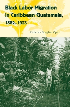 Black Labor Migration in Caribbean Guatemala, 1882–1923 - Book  of the Working in the Americas