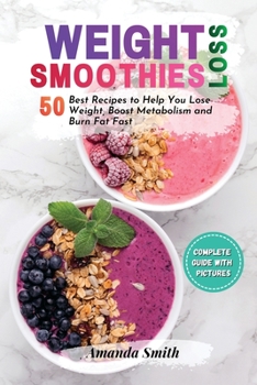 Weight Loss Smoothies: 50 Best Recipes to Help You Lose Weight, Boost Metabolism and Burn Fat Fast