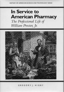 In Service to American Pharmacy: The Professional Life of William Procter Jr. (History Amer Science & Technol) - Book  of the History of American Science and Technology