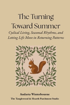 The Turning Toward Summer: Cyclical Living, Seasonal Rhythms, and Letting Life Move in Returning Patterns (The Natural Rhythm Series: Living in Alignment With Time, Seasons, and Natural Pace)