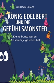 König Edelbert und die Gefühlsmonster: Kleine bunte Wesen, die keiner je gesehen hat (German Edition)