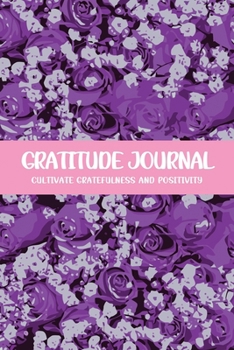 Gratitude Journal Cultivate Gratefulness and Positivity: Purple Roses (Flora & Fauna Diary)