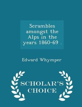 Paperback Scrambles amongst the Alps in the years 1860-69 . - Scholar's Choice Edition Book