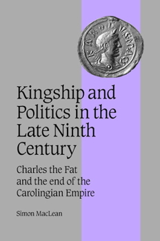 Hardcover Kingship and Politics in the Late Ninth Century: Charles the Fat and the End of the Carolingian Empire Book