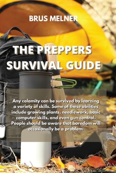 Paperback The Preppers Survival Guide: Any calamity can be survived by learning a variety of skills. Some of these abilities include growing plants, needlewo Book