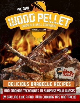 The New Wood Pellet Smoker and Grill Cookbook: Delicious Barbecue Recipes and Smoking Techniques to Surprise your Guest by Grilling Like a PRO. With Cooking Tips and Tricks