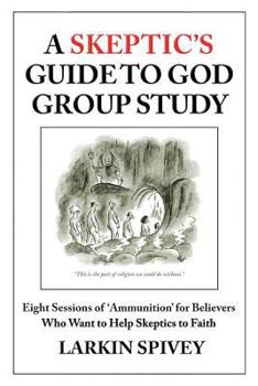 Paperback A Skeptic's Guide to God Group Study: Eight Sessions of 'Ammunition' for Believers Who Want to Help Skeptics to Faith Book