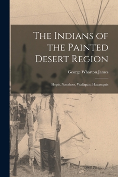 Paperback The Indians of the Painted Desert Region: Hopis, Navahoes, Wallapais, Havasupais Book