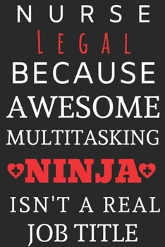 Paperback Nurse Legal Because Awesome Multitasking Ninja Isn't A Real Job Title: Perfect Gift For A Nurse (100 Pages, Blank Notebook, 6 x 9) (Cool Notebooks) Pa Book