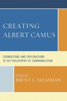 Creating Albert Camus: Foundations and Explorations of His Philosophy of Communication - Book  of the Communication Studies
