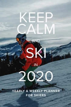 Keep Calm And Ski In 2020 Yearly And Weekly Planner For Skiers: Week To A Page Gift Organizer