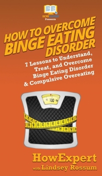 How to Overcome Binge Eating Disorder : 7 Lessons to Understand, Treat, and Overcome Binge Eating Disorder and Compulsive Overeating