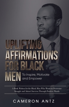 Paperback Uplifting Affirmations for Black Men to Inspire, Motivate and Empower A Book Written for the Black Man Who Wants to Overcome Struggle and Attract Succ Book