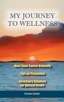 Paperback My Journey To Wellness: How I Beat Cancer Naturally, Tips on Prevention, Necessary Cleanses for Optimal Health Book