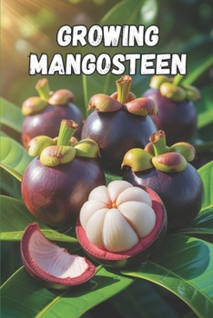 Growing Mangosteen: A complete practical guide to growing, caring for and protecting mangosteen