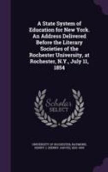 Hardcover A State System of Education for New York. An Address Delivered Before the Literary Societies of the Rochester University, at Rochester, N.Y., July 11, Book