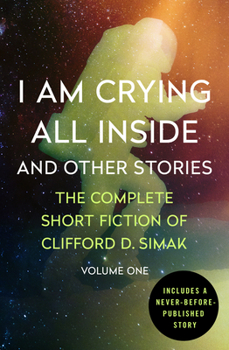 I Am Crying All Inside and Other Stories - Book #1 of the Complete Short Fiction of Clifford D. Simak