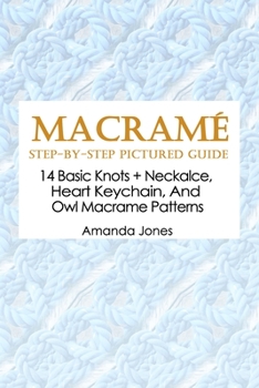 Paperback Macramé Step-by-Step Pictured Guide: 14 Basic Knots + Neckalce, Heart Keychain, And Owl Macrame Patterns Book