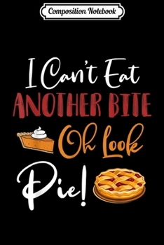 Paperback Composition Notebook: I Can't Eat Another Bite Oh Look Pie Funny Thanksgiving Journal/Notebook Blank Lined Ruled 6x9 100 Pages Book