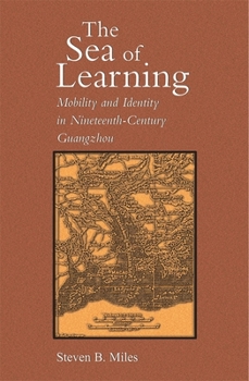 The Sea of Learning: Mobility and Identity in Nineteenth-Century Guangzhou - Book #269 of the Harvard East Asian Monographs