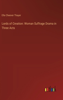 Hardcover Lords of Creation: Woman Suffrage Drama in Three Acts Book