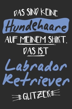 Das sind keine Hundehaare das ist Labrador Retriever Glitzer: 6x9 Zoll (ca. DIN A5) 110 Seiten Punkteraster I Notizbuch I Tagebuch I Notizen I Planer I Geschenk Idee f�r Labrador Retriever Hunderasse 