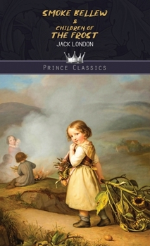 The Selected Works of Jack London, Vol. 09 (of 25): Smoke Bellew; Children of the Frost