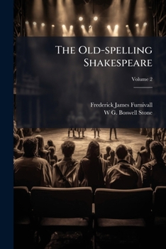The Old-Spelling Shakespeare: Being the Works of Shakespeare in the Spelling of the Best Quarto and Folio Texts; Ed. by F.J. Furnivall and the Late W.G. Boswell-Stone Volume 2