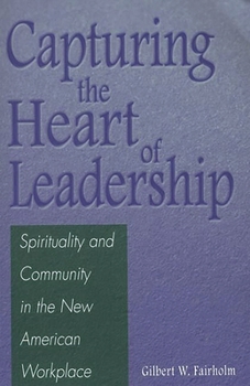 Capturing the Heart of Leadership: Spirituality and Community in the New American Workplace