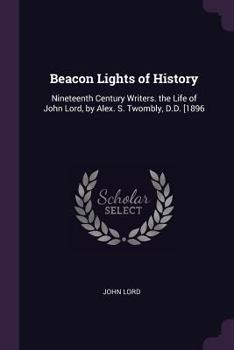 Paperback Beacon Lights of History: Nineteenth Century Writers. the Life of John Lord, by Alex. S. Twombly, D.D. [1896 Book