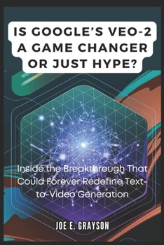 Paperback Is Google's VEO-2 a Game Changer or Just Hype?: Inside the Breakthrough That Could Forever Redefine Text-to-Video Generation Book