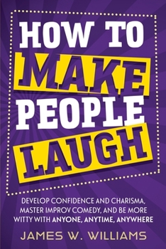 Paperback How to Make People Laugh: Develop Confidence and Charisma, Master Improv Comedy, and Be More Witty with Anyone, Anytime, Anywhere Book