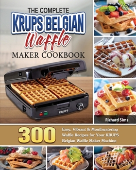 Paperback The Complete KRUPS Belgian Waffle Maker Cookbook: 300 Easy, Vibrant & Mouthwatering Waffle Recipes for Your KRUPS Belgian Waffle Maker Machine Book